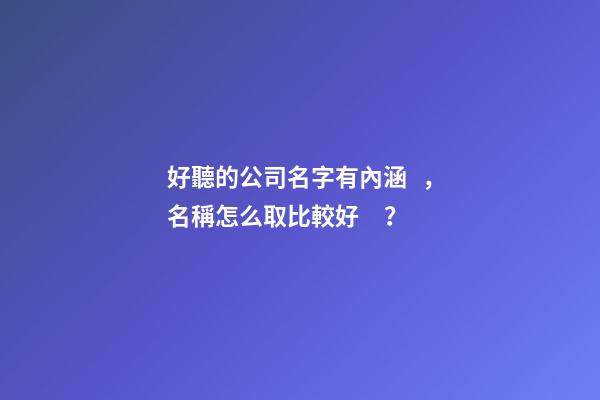 好聽的公司名字有內涵，名稱怎么取比較好？